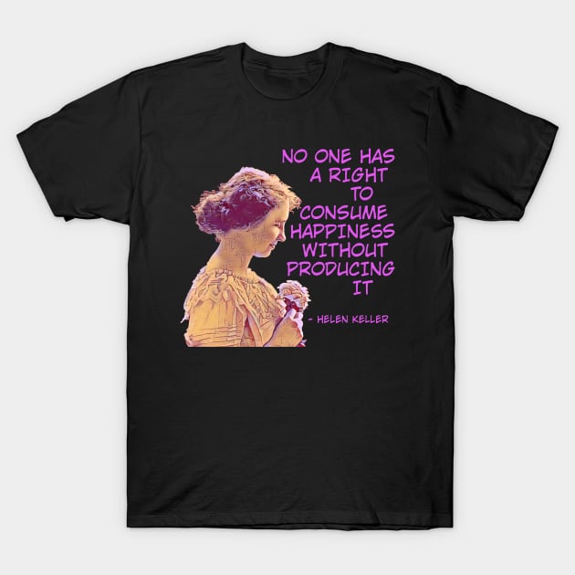 Helen Keller - No One has A Right To Consume Happiness Without Producing It T-Shirt by Courage Today Designs